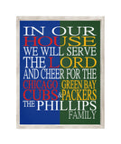 In Our House We Will Serve The Lord And Cheer for The Chicago Cubs and Green Bay Packers Personalized Christian Unframed Print
