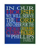 In Our House We Will Serve The Lord And Cheer for The Chicago Cubs and Green Bay Packers Personalized Christian Unframed Print