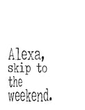 Funny Print Minimalist Art - Alexa Skip to the Weekend