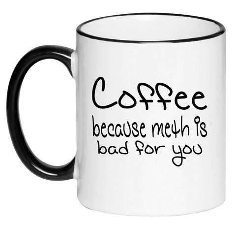 Coffee Because Meth Is Bad For You Funny Sarcasm Black and White Humorous Sarcastic Adult Coffee Cup 11 Ounce Ceramic Mug