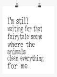 Funny Print Minimalist Art - I'm Still waiting that fairytale scene where the Animals clean everything