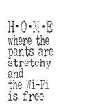 Funny Print Minimalist Art - Home where the pants are stretchy and the WiFi is free