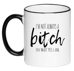 I'm Not Always A Bitch Oh Wait Yes I Am Funny Humorous Sarcastic Coffee Cup, Tea, Hot Chocolate, 11 Ounce Ceramic Mug