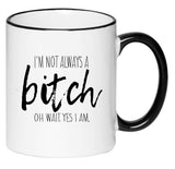 I'm Not Always A Bitch Oh Wait Yes I Am Funny Humorous Sarcastic Coffee Cup, Tea, Hot Chocolate, 11 Ounce Ceramic Mug