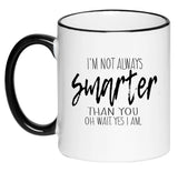 I'm Not Always Smarter Than You Oh Wait Yes I Am Funny Humorous Sarcastic Coffee Cup, Tea, Hot Chocolate, 11 Ounce Ceramic Mug