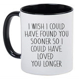 I Wish I Could Have Found You Sooner So I Could Have Loved You Longer 11 Ounce Ceramic Mug