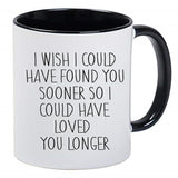 I Wish I Could Have Found You Sooner So I Could Have Loved You Longer 11 Ounce Ceramic Mug