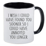I Wish I Could Have Found You Sooner So I Could Have Annoyed You Longer Adorable Cute Coffee Cup, 11 Ounce Ceramic Mug